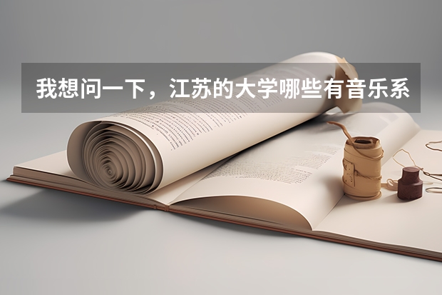 我想问一下，江苏的大学哪些有音乐系，一本二本的，列举出大学名称就行，不要说其他的，在后面标注出是一