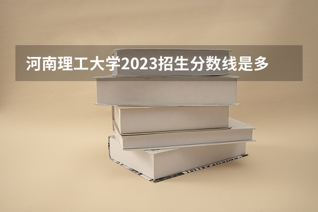 河南理工大学2023招生分数线是多少