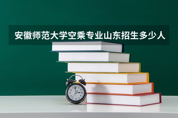 安徽师范大学空乘专业山东招生多少人