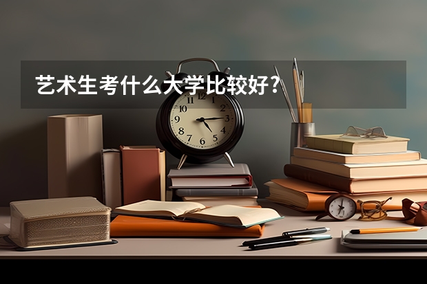 艺术生考什么大学比较好?