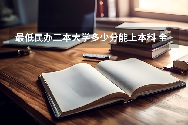 最低民办二本大学多少分能上本科 全国二本大学录取分数线二本最低分数线（多省含文理科）