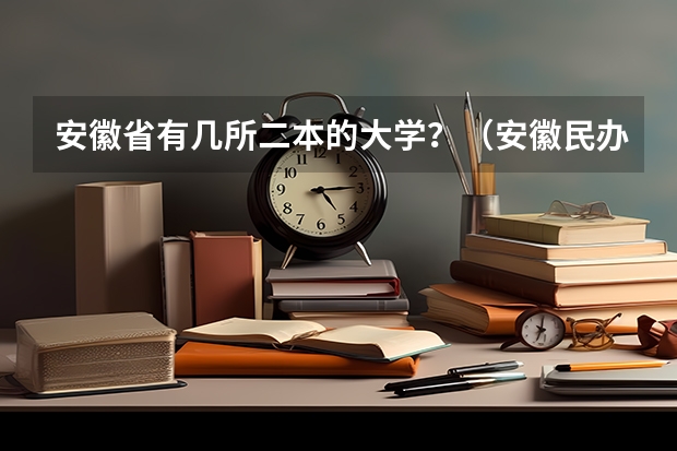 安徽省有几所二本的大学？（安徽民办二本大学排名）