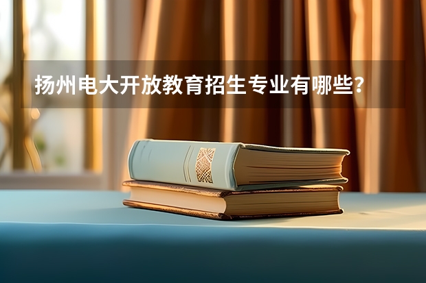 扬州电大开放教育招生专业有哪些？
