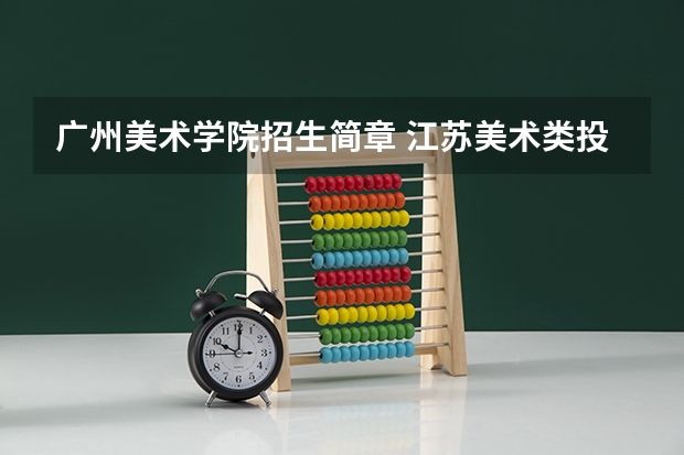 广州美术学院招生简章 江苏美术类投档分数线