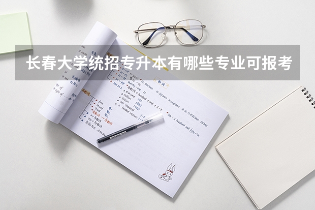 长春大学统招专升本有哪些专业可报考？