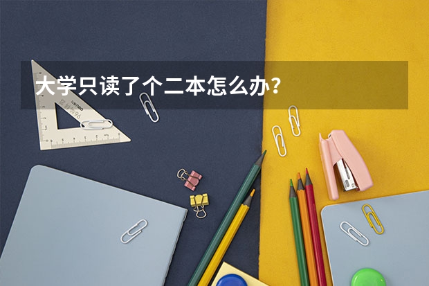 大学只读了个二本怎么办？