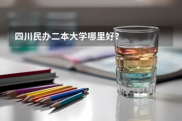 四川民办二本大学哪里好？
