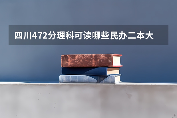 四川472分理科可读哪些民办二本大学