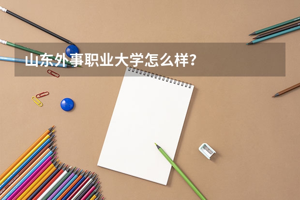 山东外事职业大学怎么样?