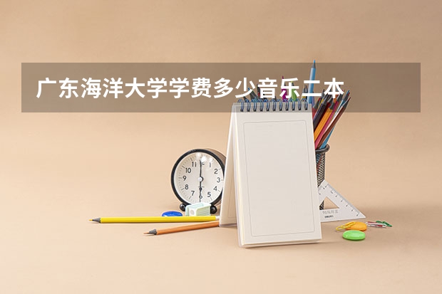 广东海洋大学学费多少音乐二本
