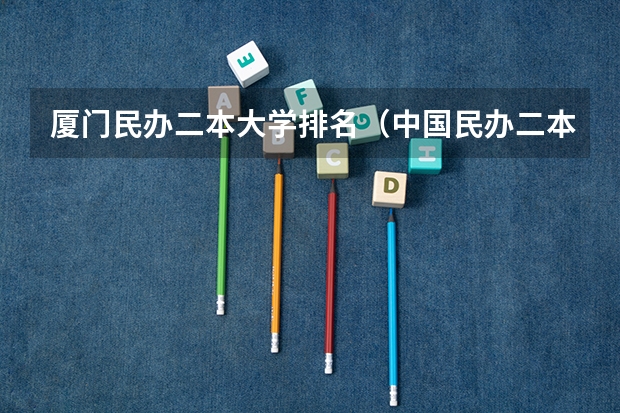 厦门民办二本大学排名（中国民办二本大学排名最新排名）