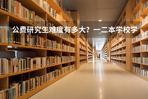 公费研究生难度有多大？一二本学校学生考南师大或者山东大学现当代专业，哪个更容易一些？过来人帮帮忙