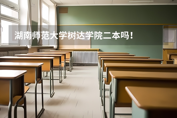 湖南师范大学树达学院二本吗！