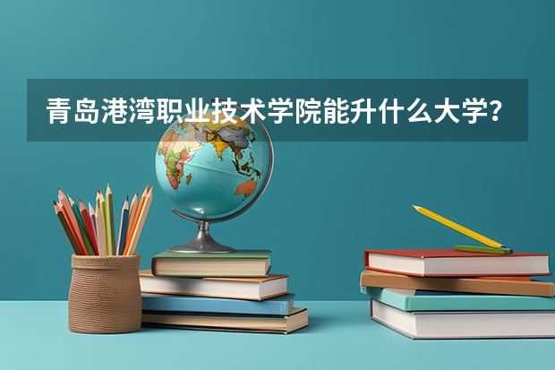 青岛港湾职业技术学院能升什么大学?