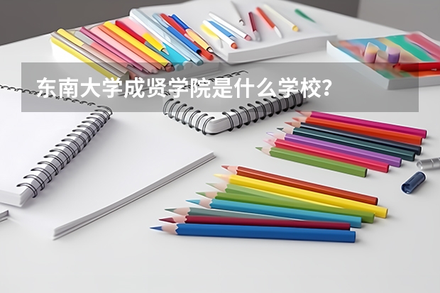 东南大学成贤学院是什么学校？