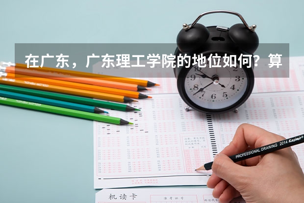 在广东，广东理工学院的地位如何？算是较好的大学吗？