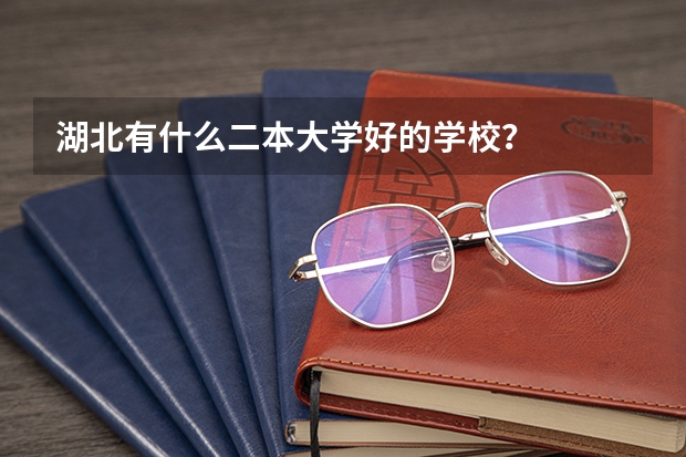 湖北有什么二本大学好的学校？
