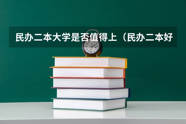 民办二本大学是否值得上（民办二本好还是重点大学的独立学院好？急~~~~~~）