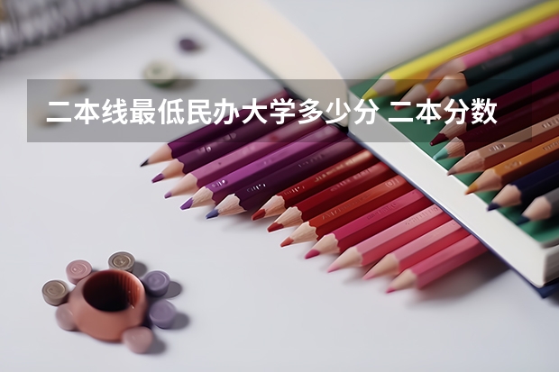 二本线最低民办大学多少分 二本分数线较低的大学