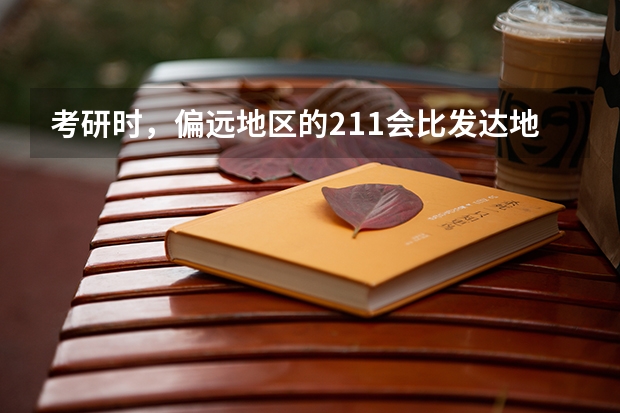 考研时，偏远地区的211会比发达地区的二本学校有优势吗？