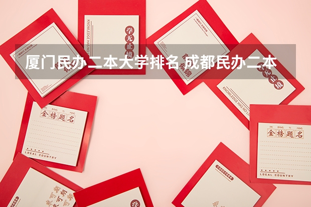 厦门民办二本大学排名 成都民办二本大学排名一览表