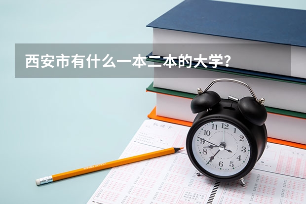 西安市有什么一本二本的大学？