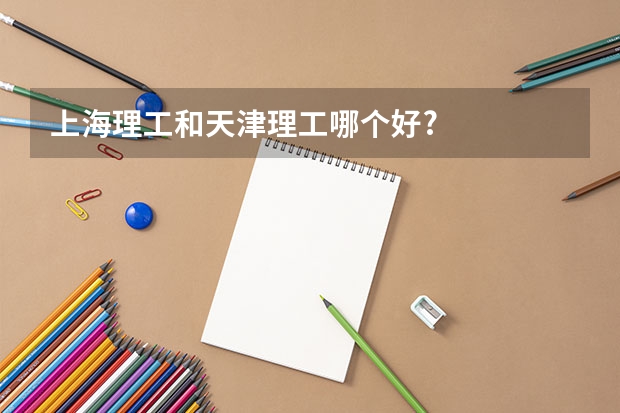 上海理工和天津理工哪个好?