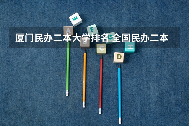 厦门民办二本大学排名 全国民办二本大学排名