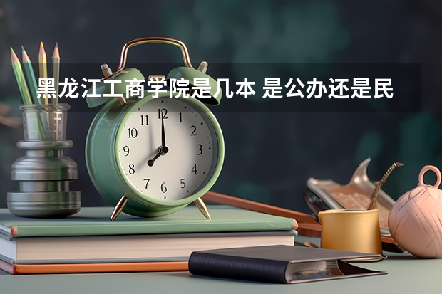 黑龙江工商学院是几本 是公办还是民办（黑龙江最好二本大学）