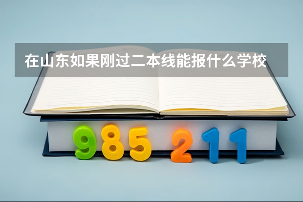 在山东如果刚过二本线能报什么学校