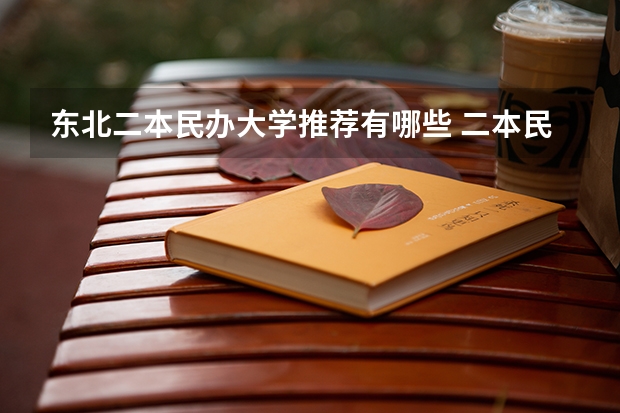 东北二本民办大学推荐有哪些 二本民办大学排名
