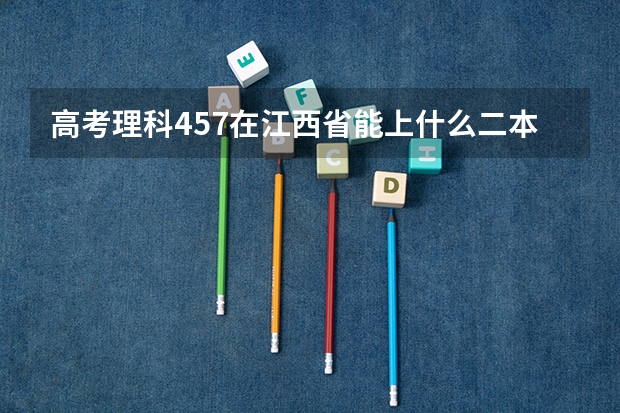 高考理科457在江西省能上什么二本