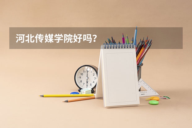 河北传媒学院好吗？