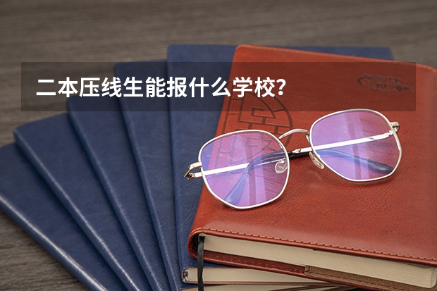 二本压线生能报什么学校？