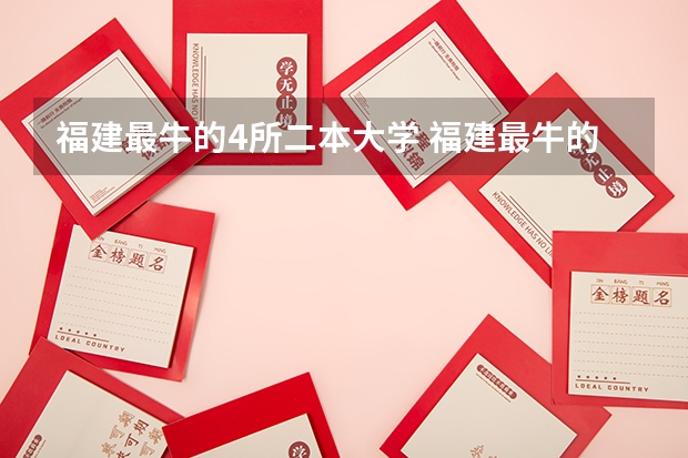福建最牛的4所二本大学 福建最牛的4所二本大学