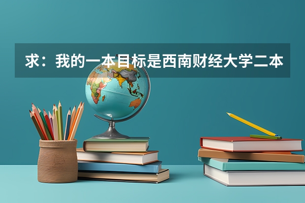 求：我的一本目标是西南财经大学二本目标是西安财经学院望各位将两校各自给小弟分析一下（西南财经大学二本录取分数线）