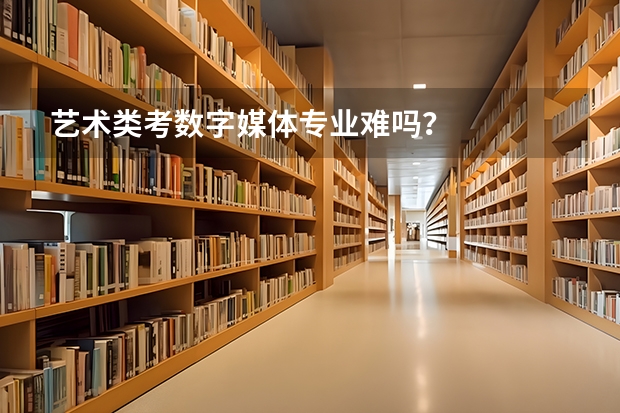 艺术类考数字媒体专业难吗?