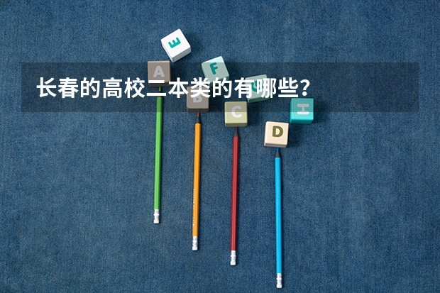长春的高校二本类的有哪些？