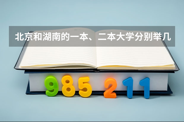 北京和湖南的一本、二本大学分别举几个例子，大概的分数线是多少啊？