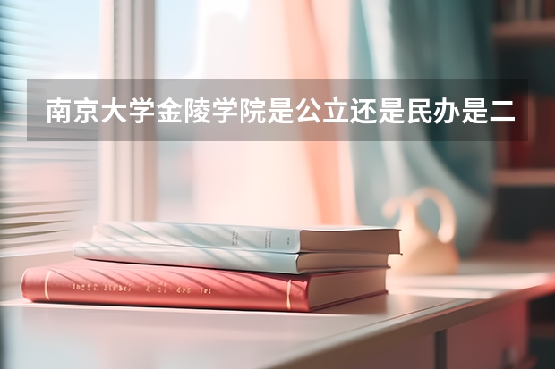 南京大学金陵学院是公立还是民办是二本还是三本（南京大学金陵学院是公立还是民办是二本还是三本）