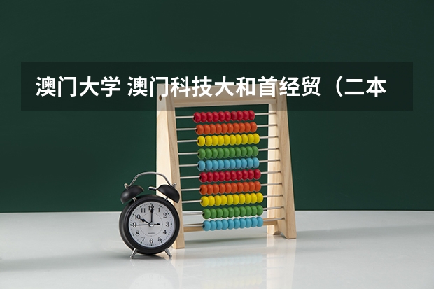 澳门大学 澳门科技大和首经贸（二本专业） 我该去哪个？