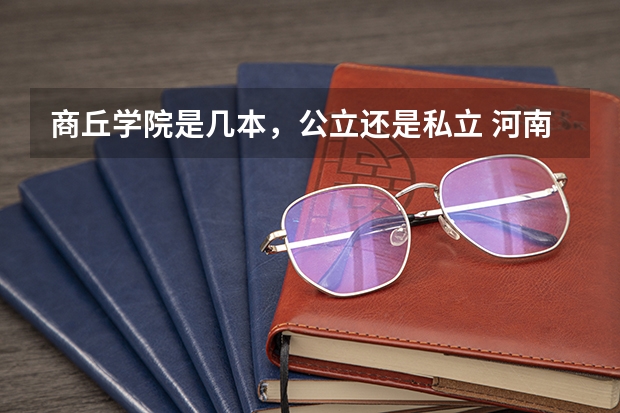 商丘学院是几本，公立还是私立 河南省民办二本院校排名