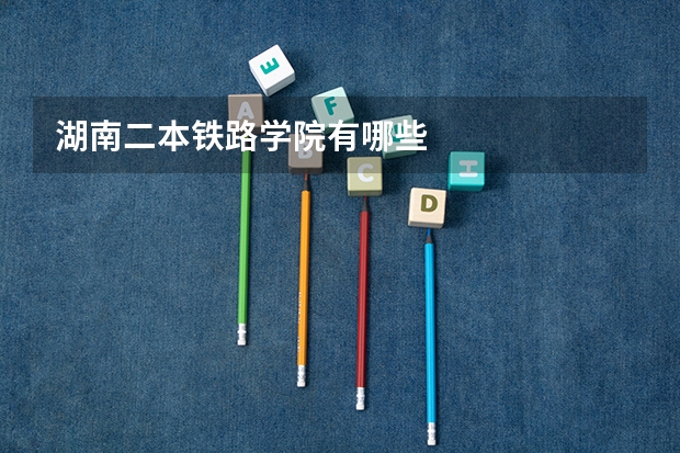 湖南二本铁路学院有哪些