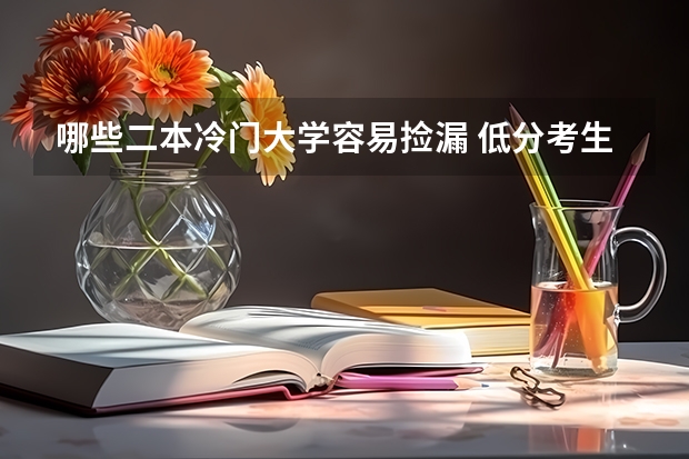 哪些二本冷门大学容易捡漏 低分考生选什么大学好
