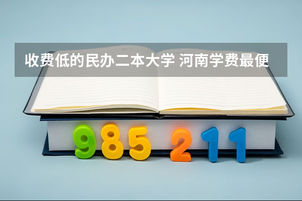 收费低的民办二本大学 河南学费最便宜的民办二本
