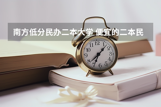 南方低分民办二本大学 便宜的二本民办大学