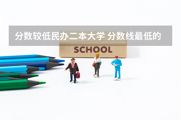 分数较低民办二本大学 分数线最低的二本大学