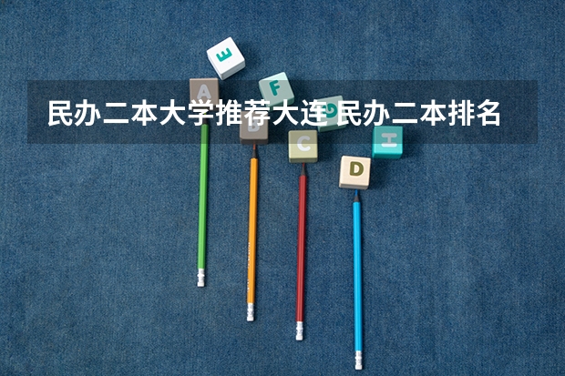 民办二本大学推荐大连 民办二本排名