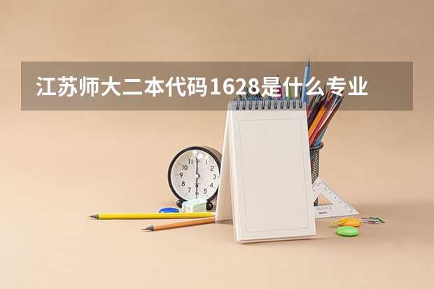 江苏师大二本代码1628是什么专业？和1222有什么区别？