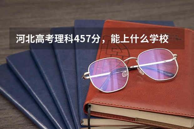 河北高考理科457分，能上什么学校？